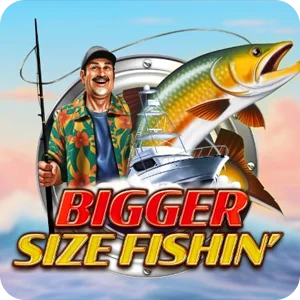 BIGGER SIZE FISHIN'